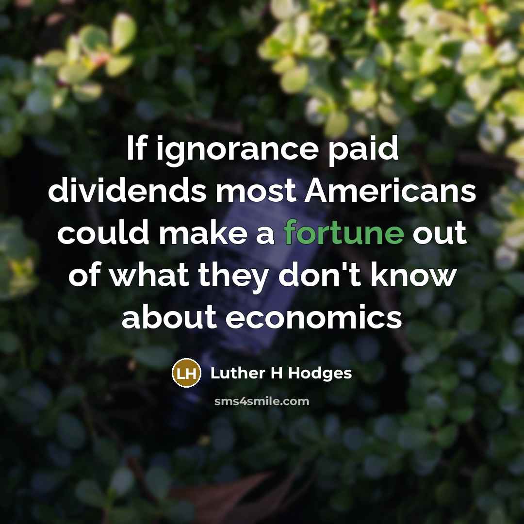 “If ignorance paid dividends most Americans could make a fortune out of what they don't know about economics” quote by Luther H Hodges