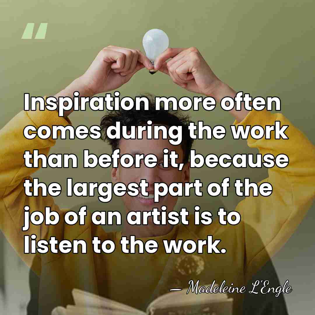 Inspiration more often comes during the work than before it, because the&hellip; - Madeleine L'Engle