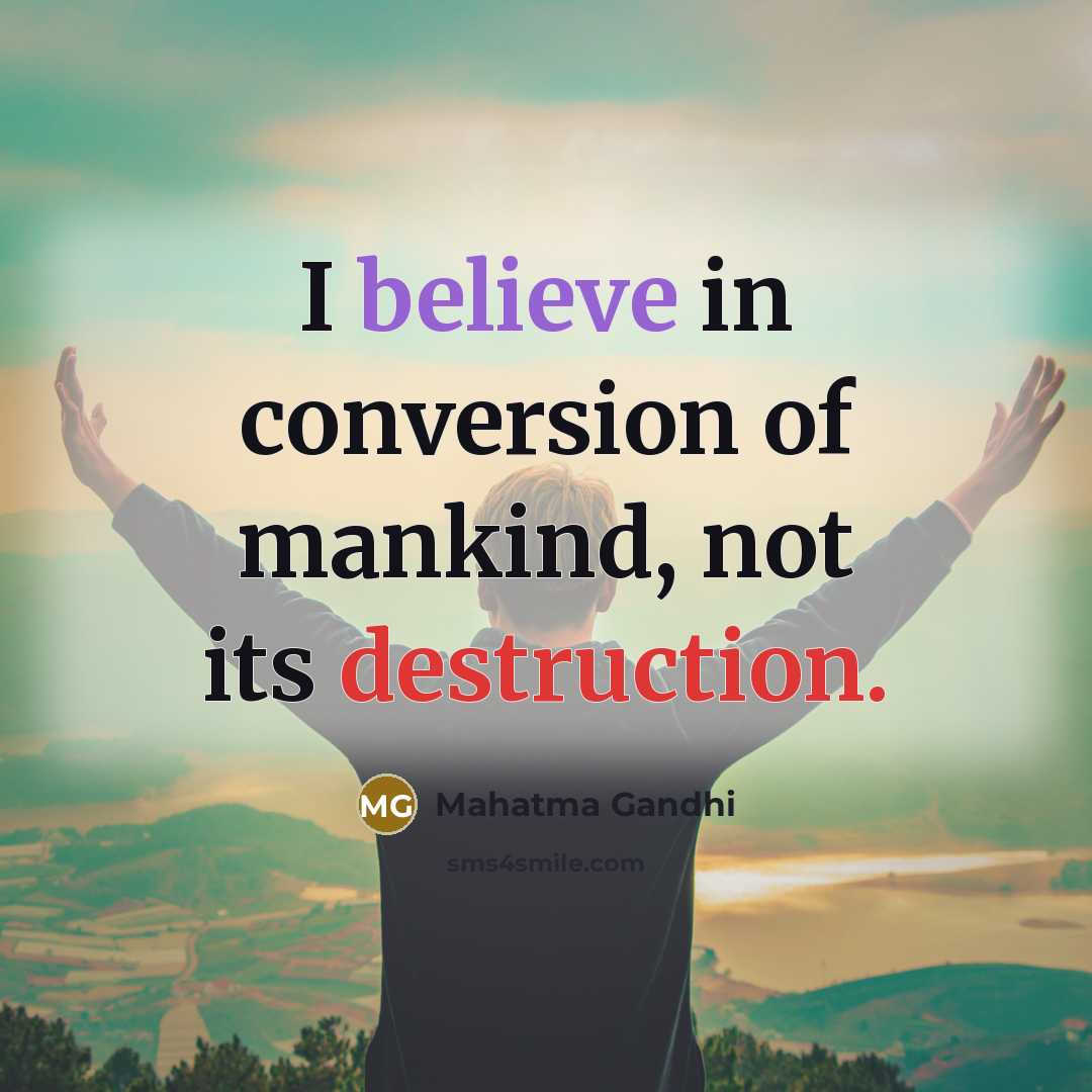 “I believe in conversion of mankind, not its destruction.…” quote by Mahatma Gandhi