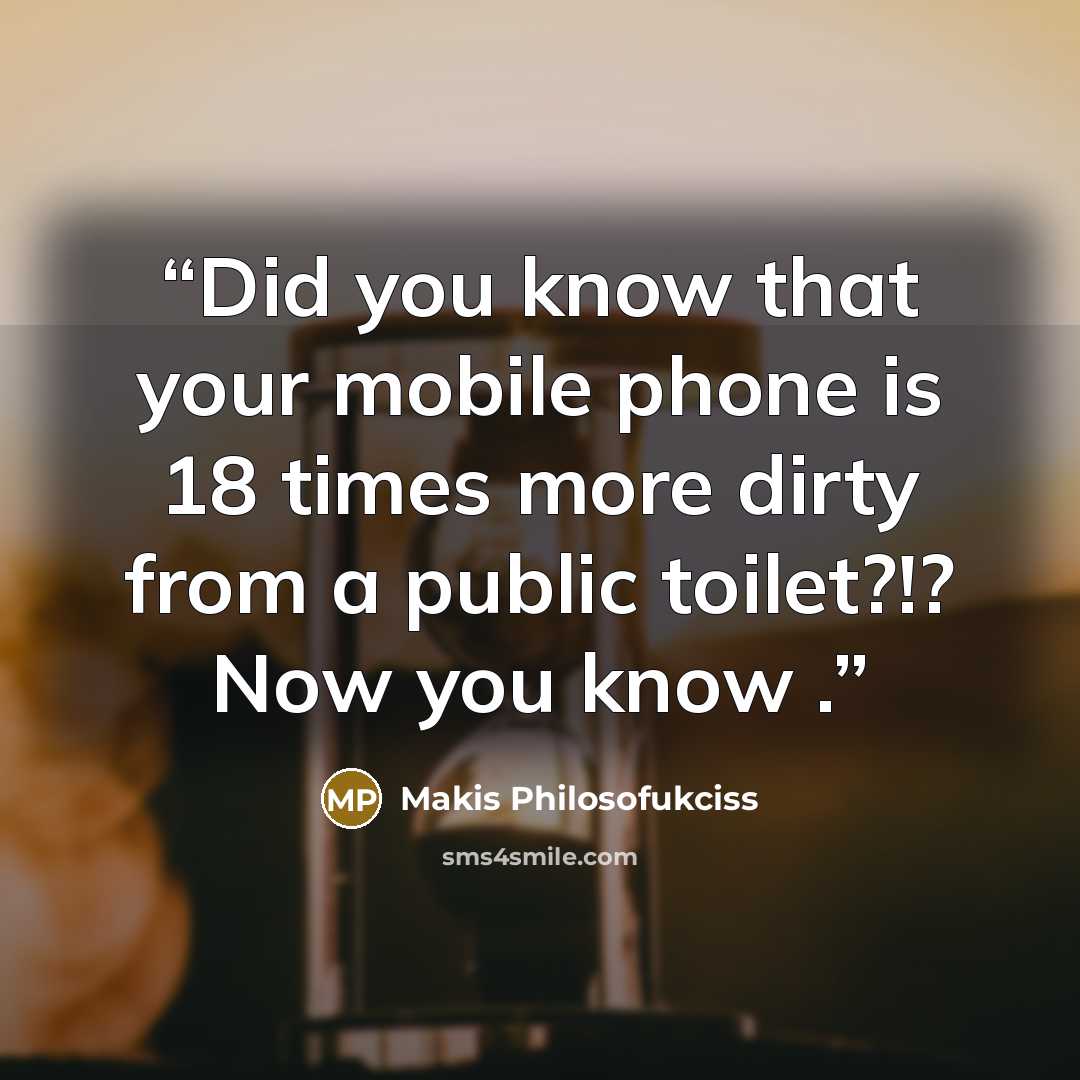 “Did you know that your mobile phone is 18 times more dirty from a public toilet?!? Now you know .” quote by Makis Philosofukciss