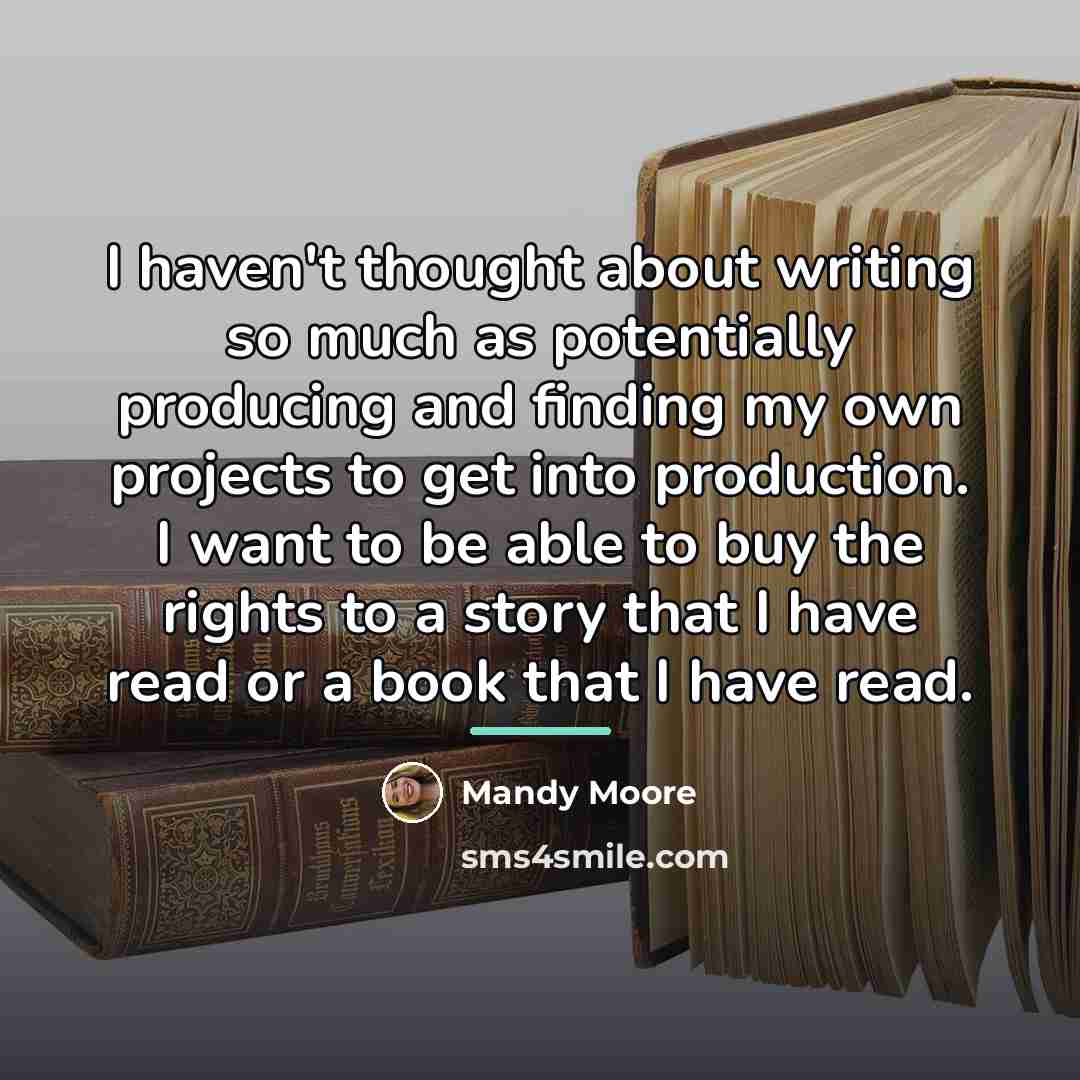 “I haven't thought about writing so much as potentially producing…” quote by Mandy Moore