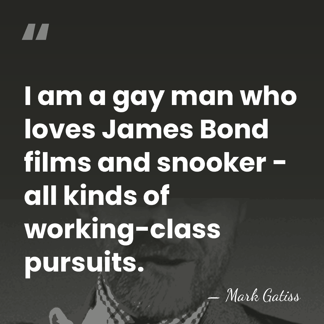 I am a gay man who loves James Bond films and snooker&hellip; - Mark Gatiss