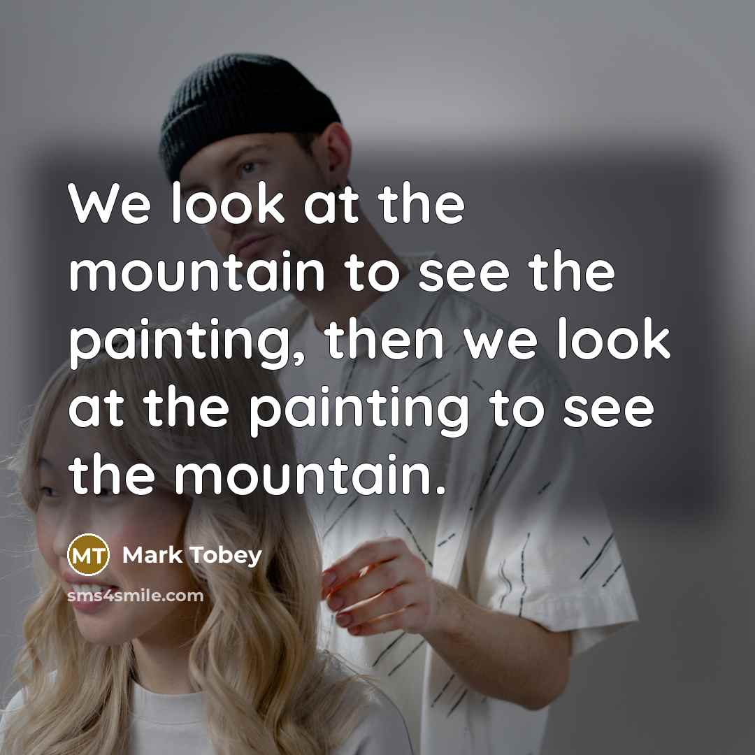 “We look at the mountain to see the painting, then we look at the painting to see the mountain.” quote by Mark Tobey