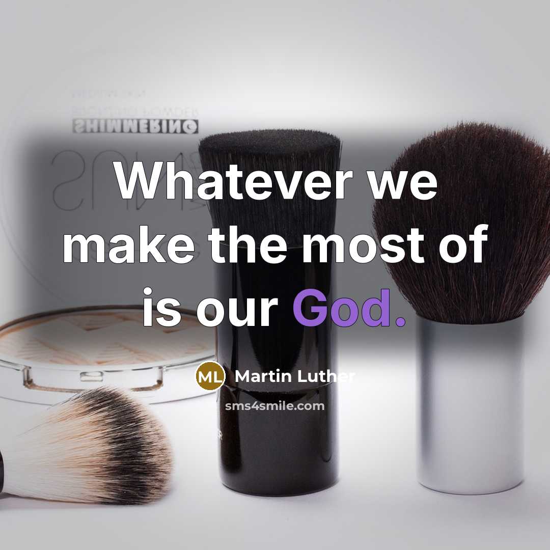 “Whatever we make the most of is our God.…” quote by Martin Luther