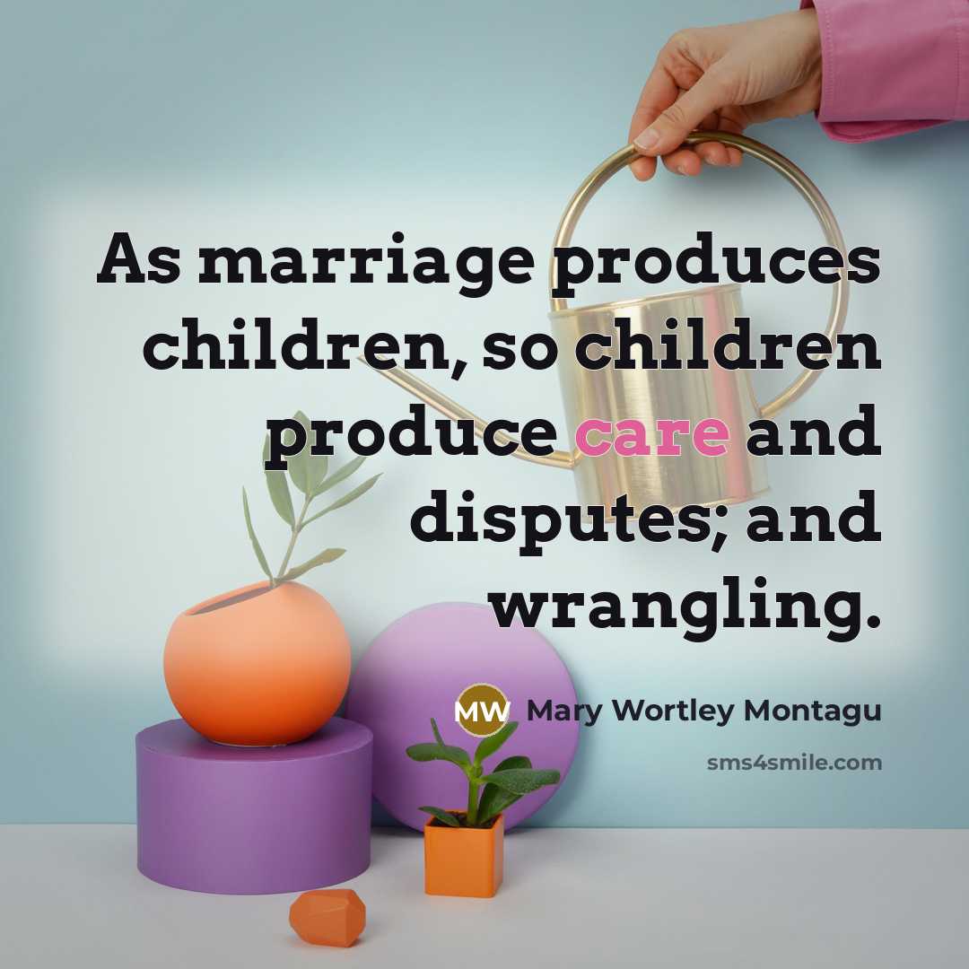 “As marriage produces children, so children produce care and disputes;…” quote by Mary Wortley Montagu