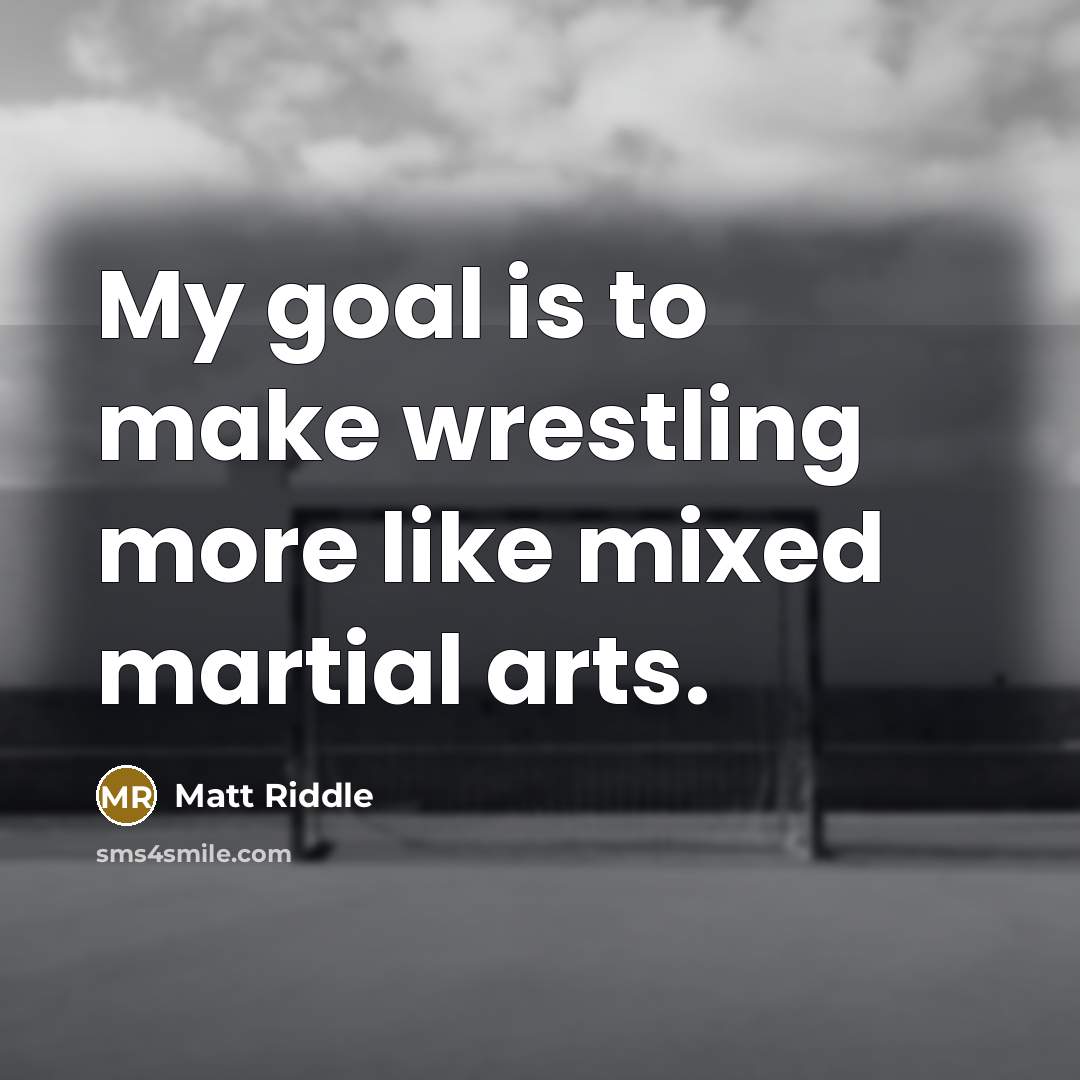 “My goal is to make wrestling more like mixed martial…” quote by Matt Riddle