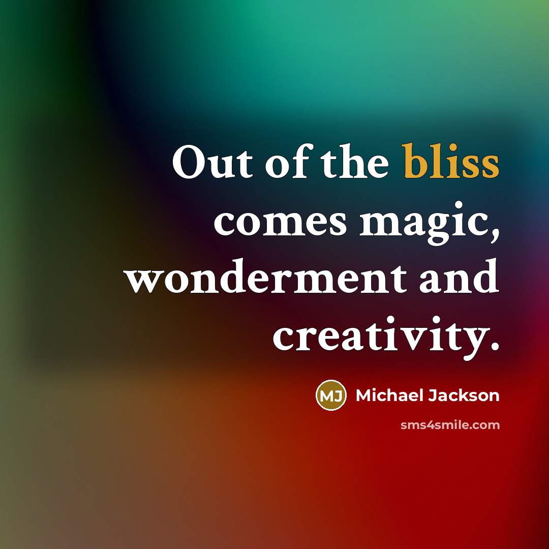 “Out of the bliss comes magic, wonderment and creativity.…” quote by Michael Jackson