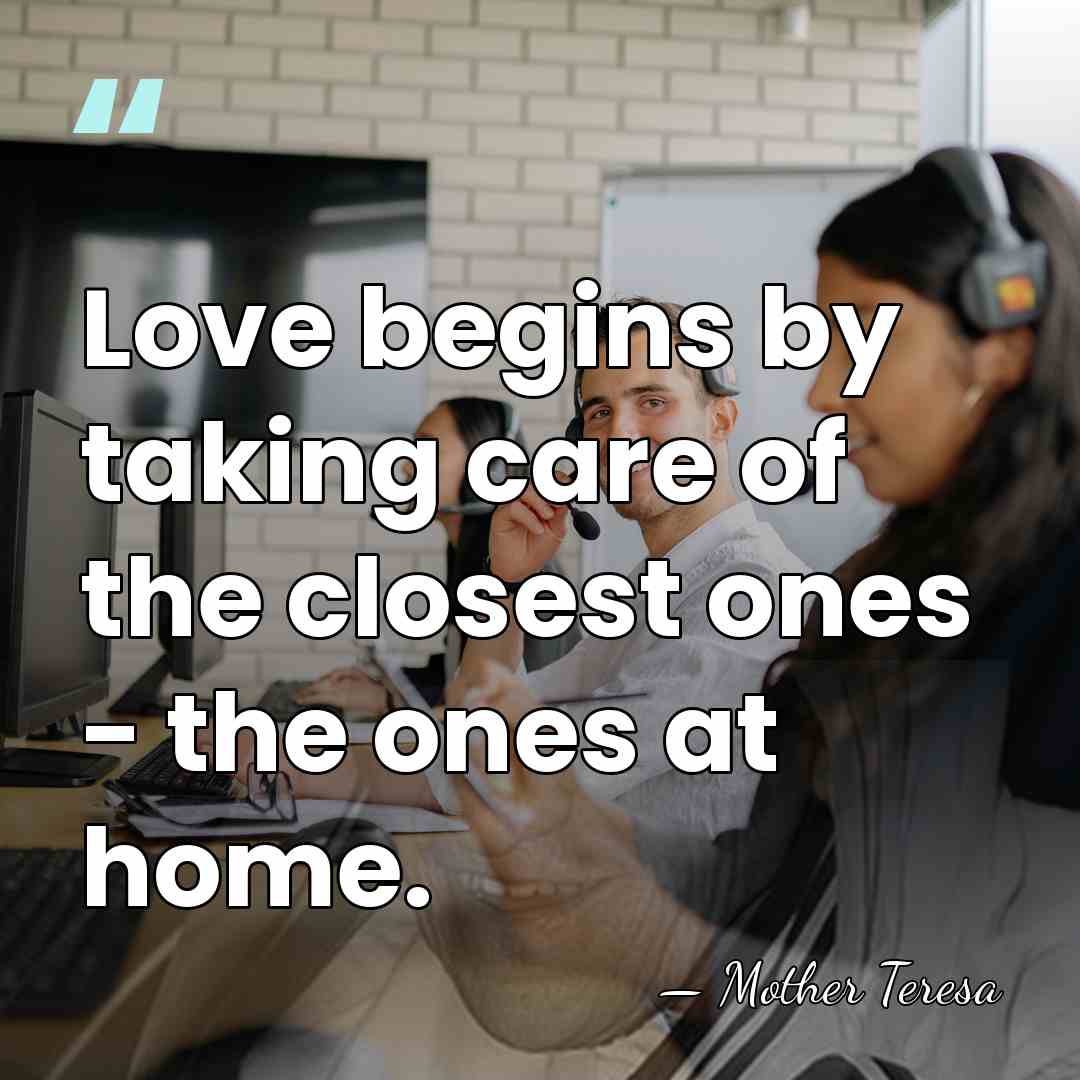 Love begins by taking care of the closest ones - the ones&hellip; - Mother Teresa