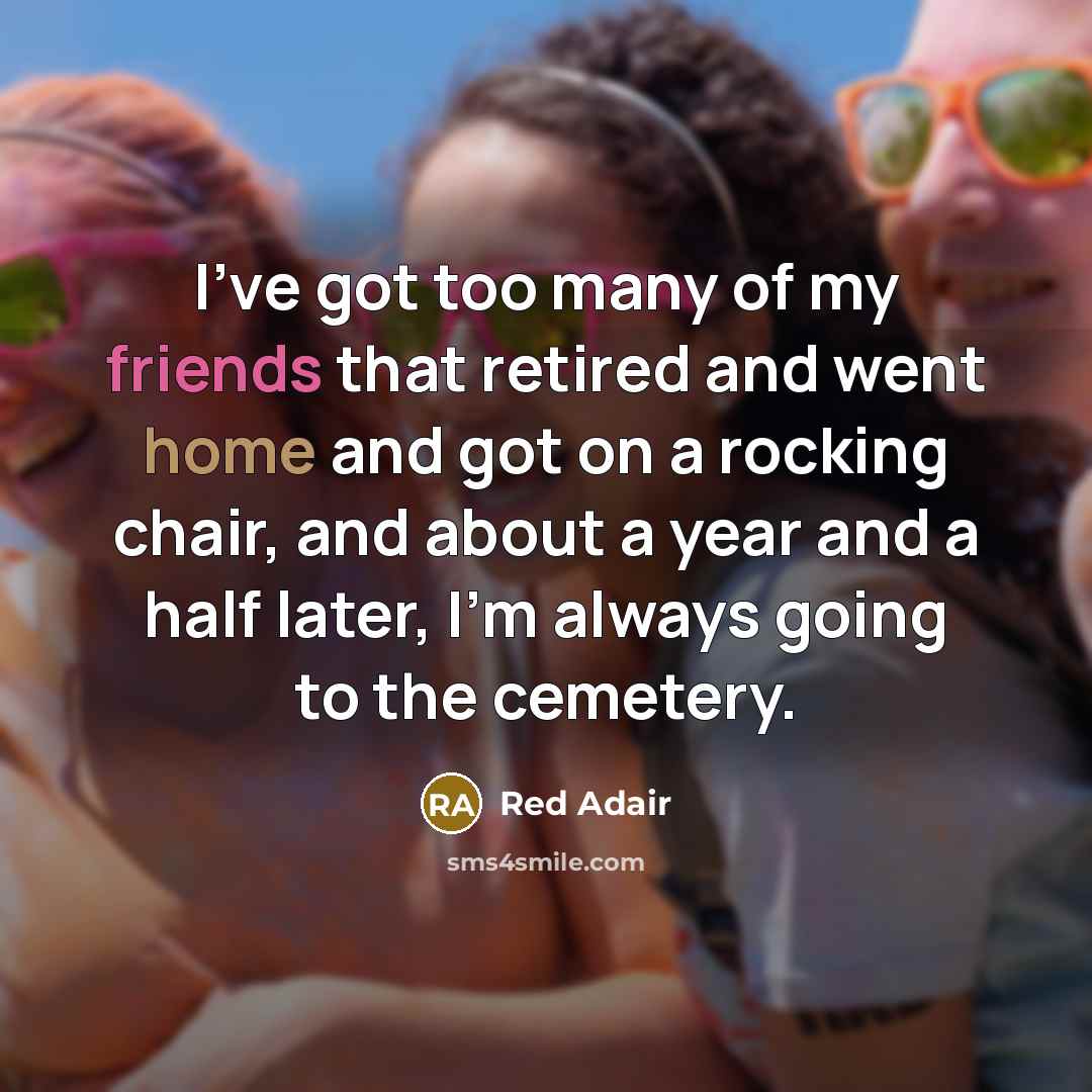 “I've got too many of my friends that retired and…” quote by Red Adair