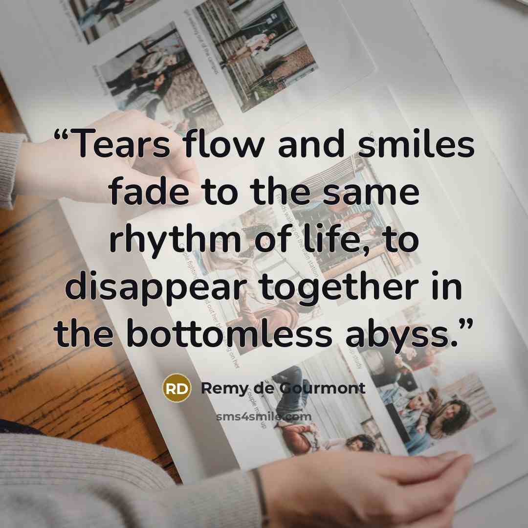 “Tears flow and smiles fade to the same rhythm of life, to disappear together in the bottomless abyss.” quote by Remy de Gourmont