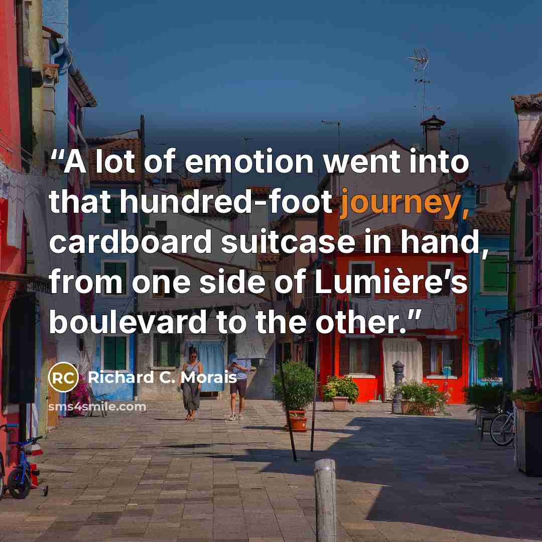 “A lot of emotion went into that hundred-foot journey, cardboard suitcase in hand, from one side of Lumière’s boulevard to the other.” quote by Richard C. Morais