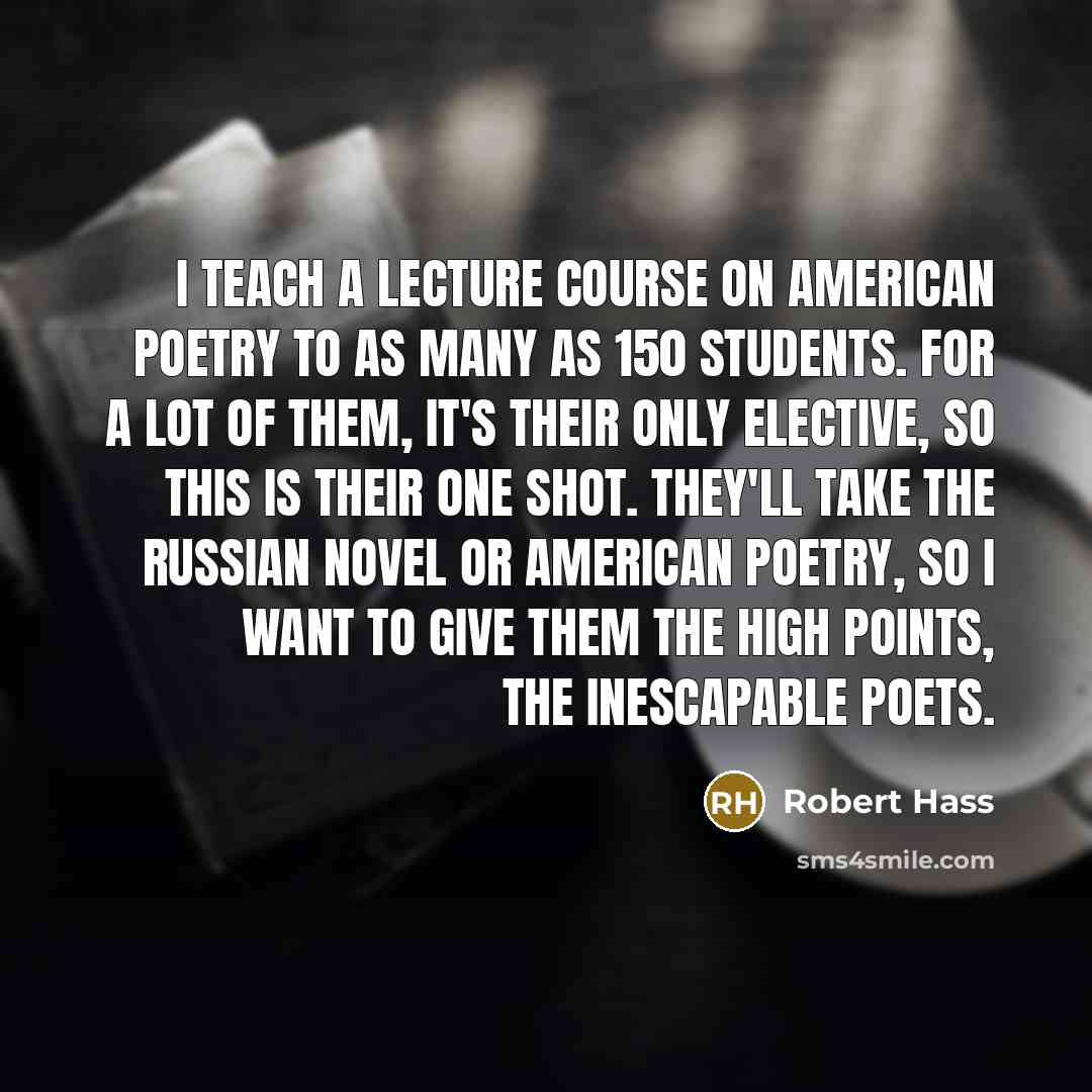 “I teach a lecture course on American poetry to as…” quote by Robert Hass