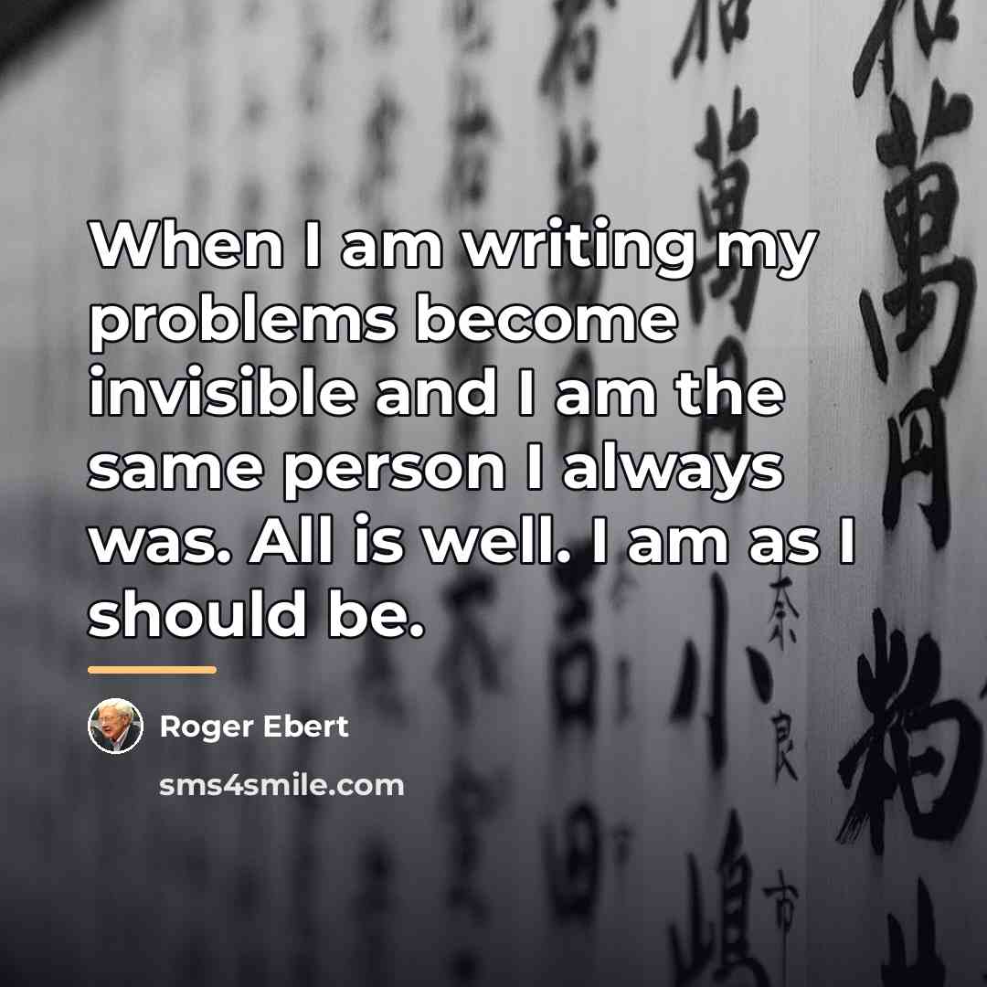 “When I am writing my problems become invisible and I…” quote by Roger Ebert