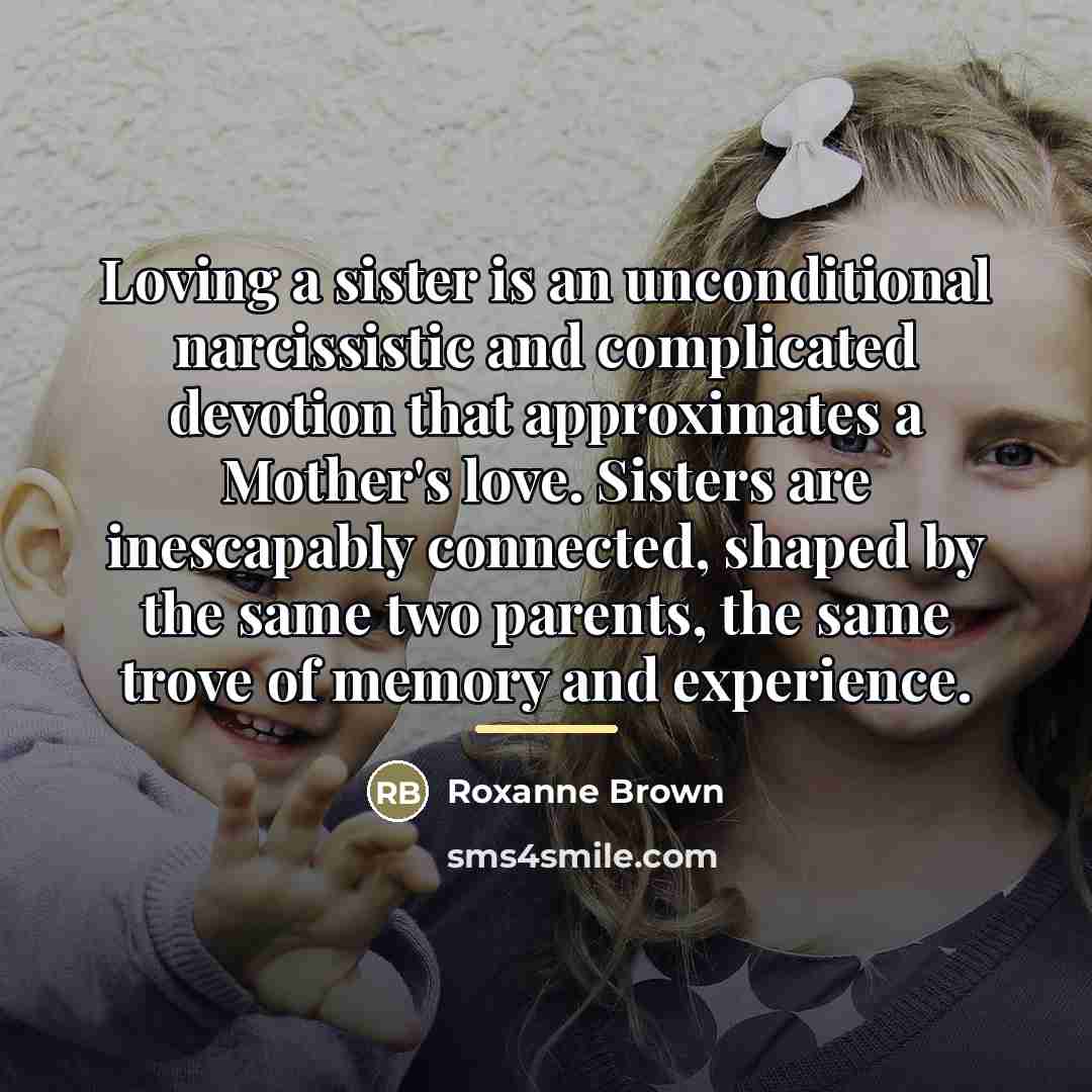“Loving a sister is an unconditional narcissistic and complicated devotion…” quote by Roxanne Brown