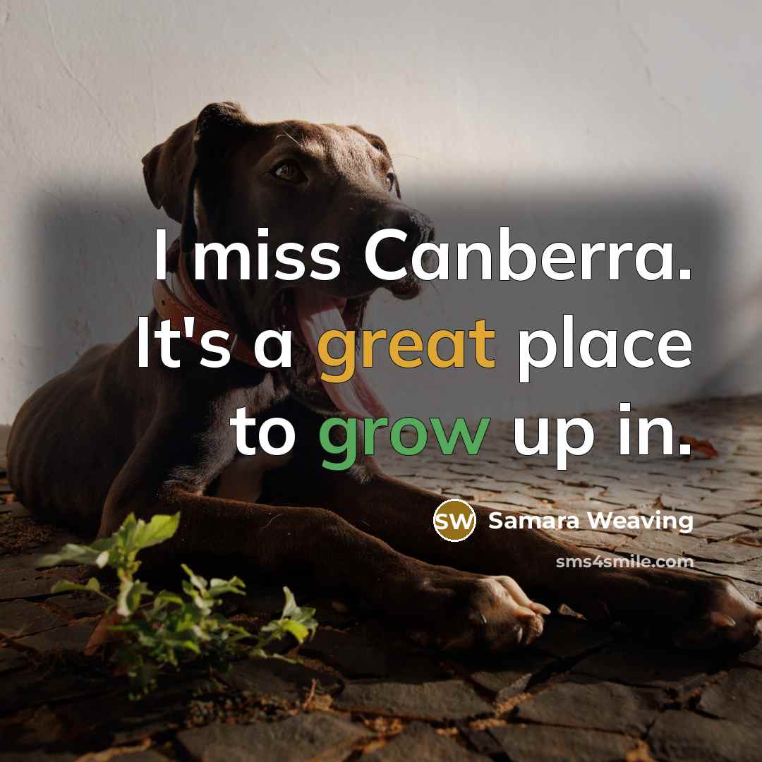 “I miss Canberra. It's a great place to grow up in.” quote by Samara Weaving