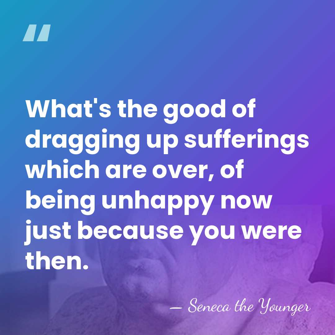 What's the good of dragging up sufferings which are over, of being&hellip; - Seneca the Younger