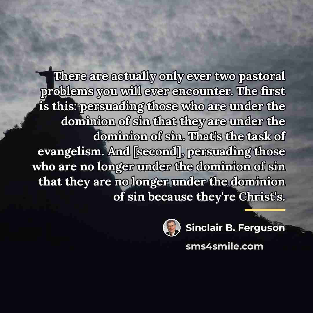 “There are actually only ever two pastoral problems you will…” quote by Sinclair B. Ferguson