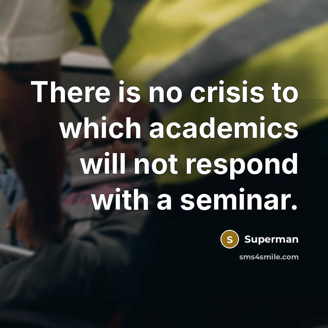“There is no crisis to which academics will not respond…” quote by Superman