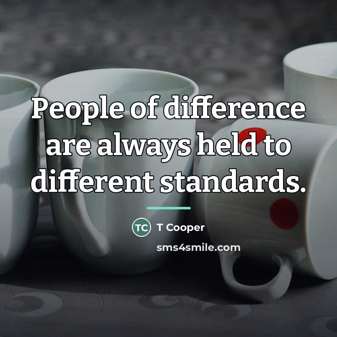 “People of difference are always held to different standards.…” quote by T Cooper