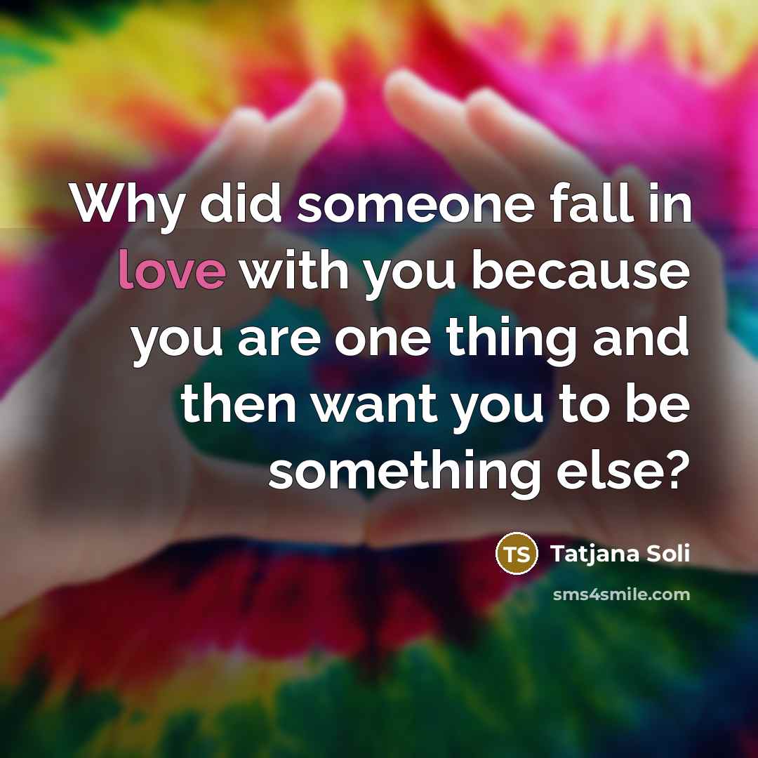 “Why did someone fall in love with you because you…” quote by Tatjana Soli