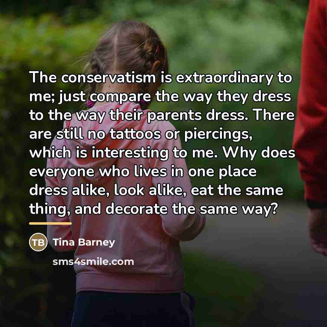 “The conservatism is extraordinary to me; just compare the way…” quote by Tina Barney