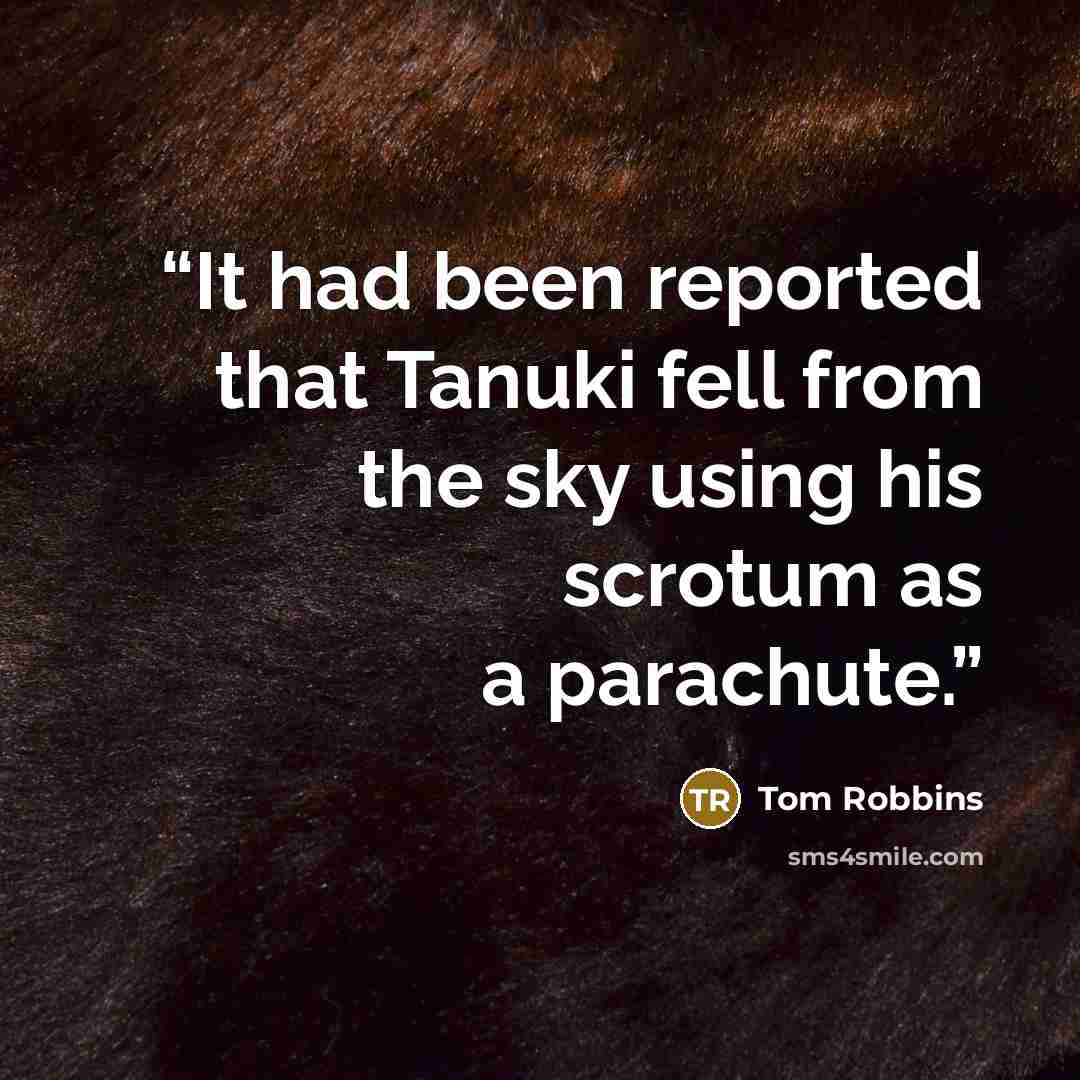 “It had been reported that Tanuki fell from the sky using his scrotum as a parachute.” quote by Tom Robbins