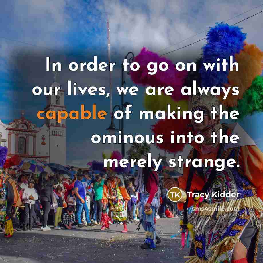 “In order to go on with our lives, we are…” quote by Tracy Kidder