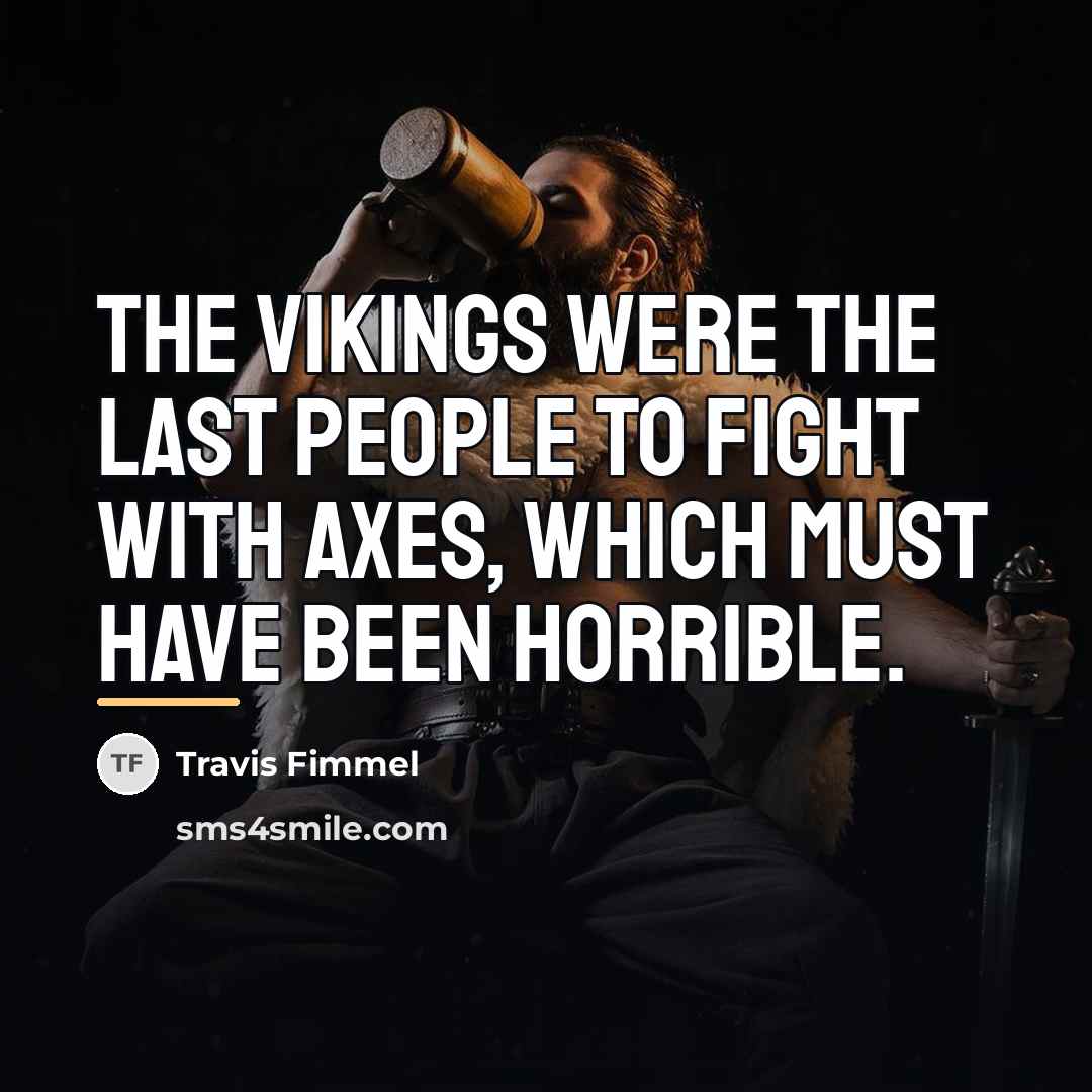 “The Vikings were the last people to fight with axes,…” quote by Travis Fimmel