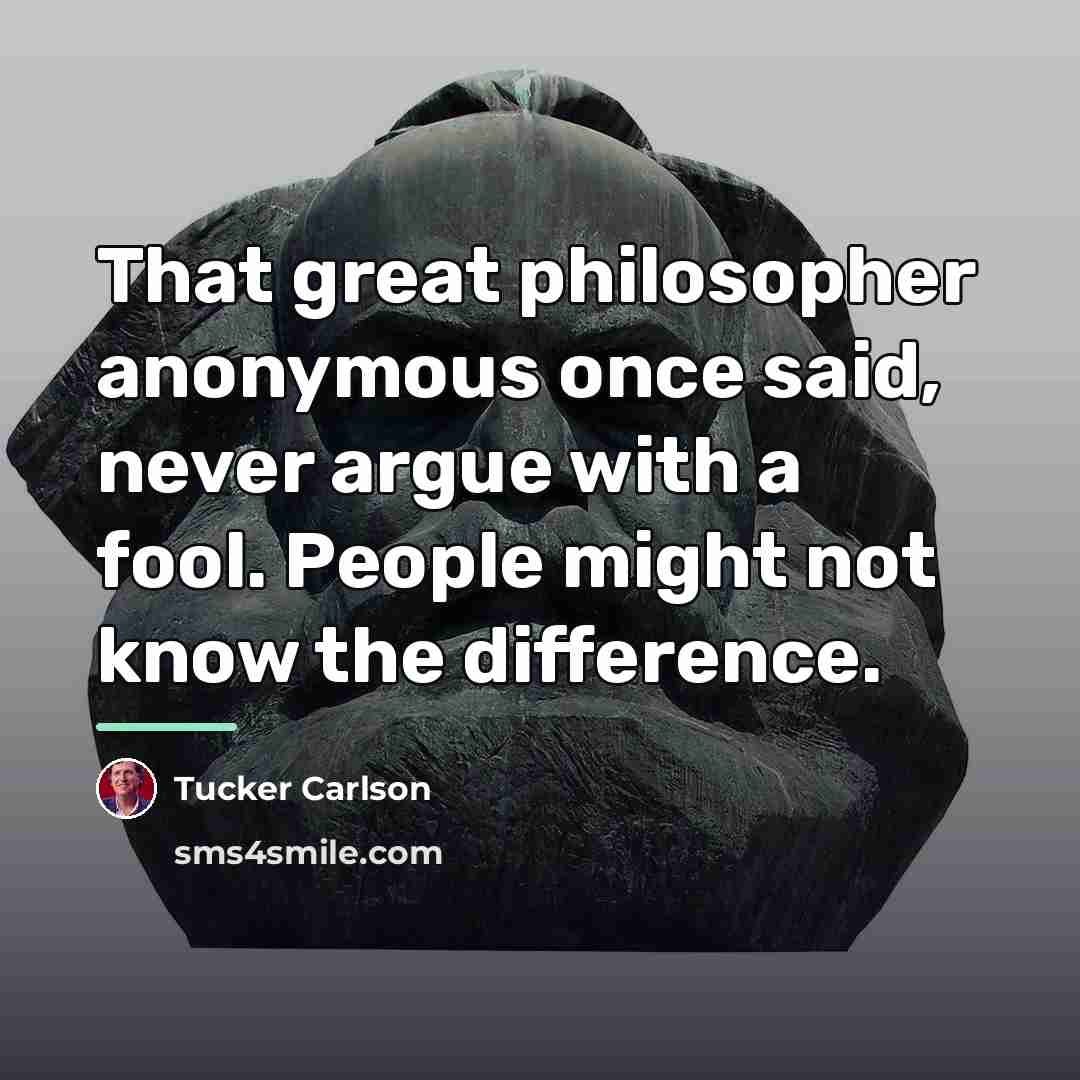 “That great philosopher anonymous once said, never argue with a…” quote by Tucker Carlson