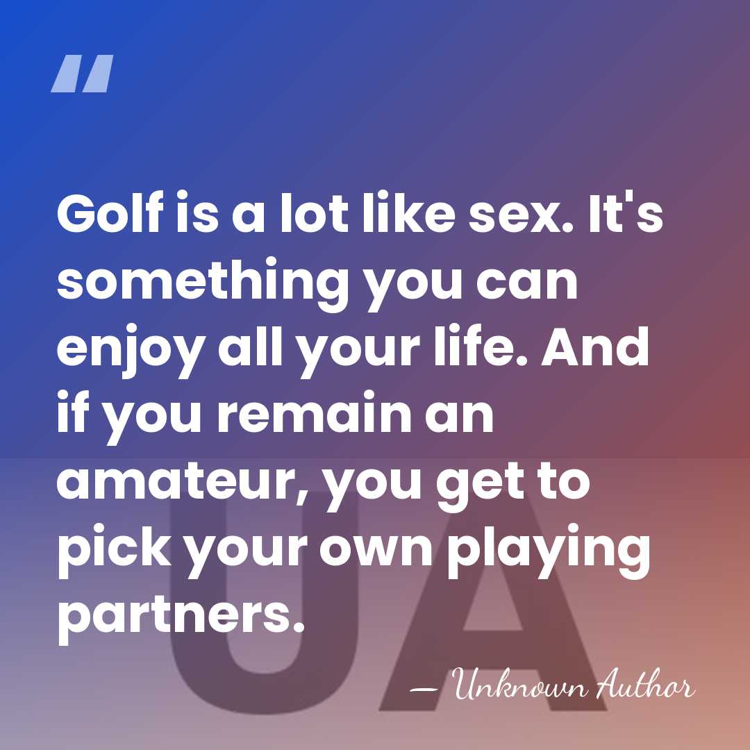 Golf is a lot like sex. It's something you can enjoy all&hellip; - Unknown Author