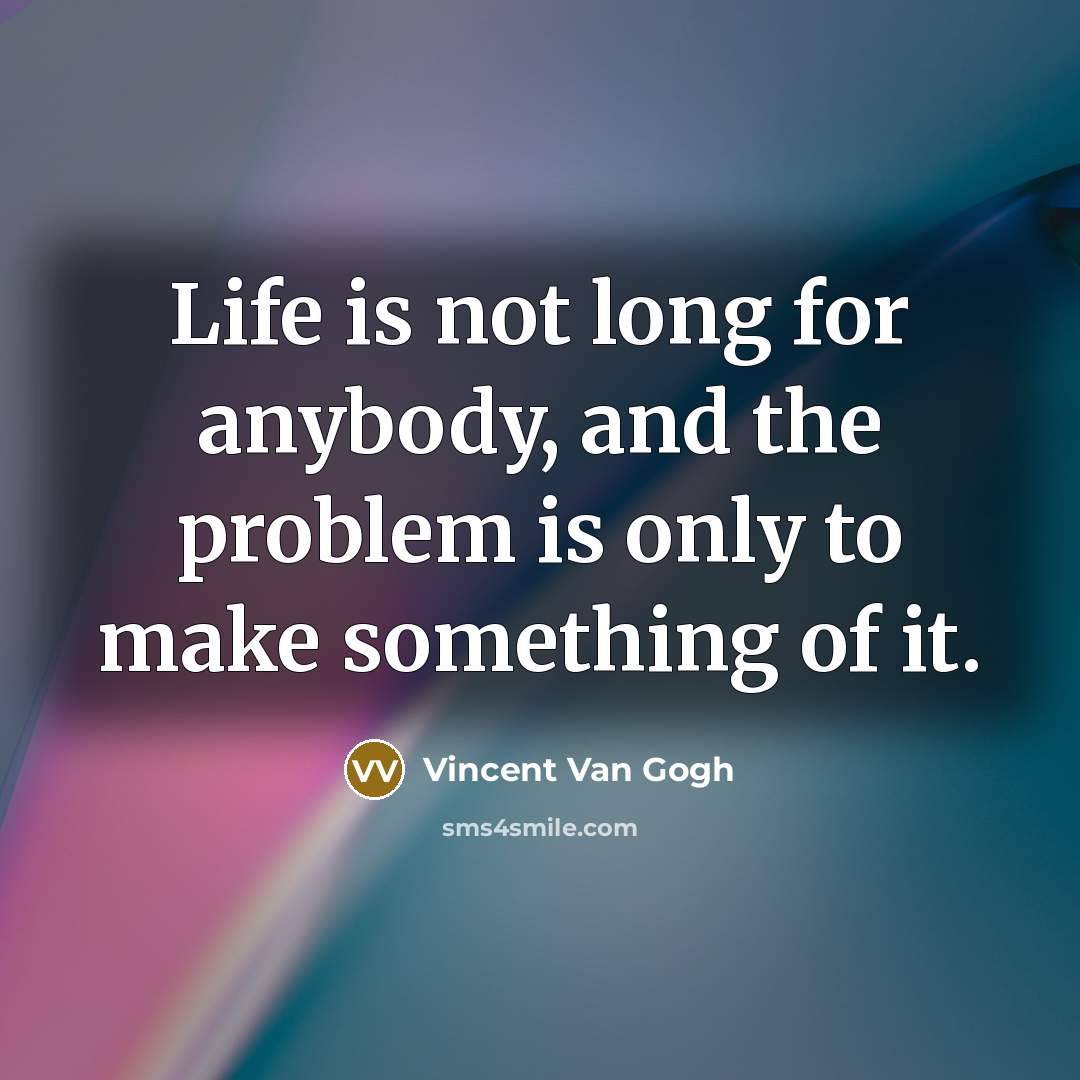 “Life is not long for anybody, and the problem is…” quote by Vincent Van Gogh