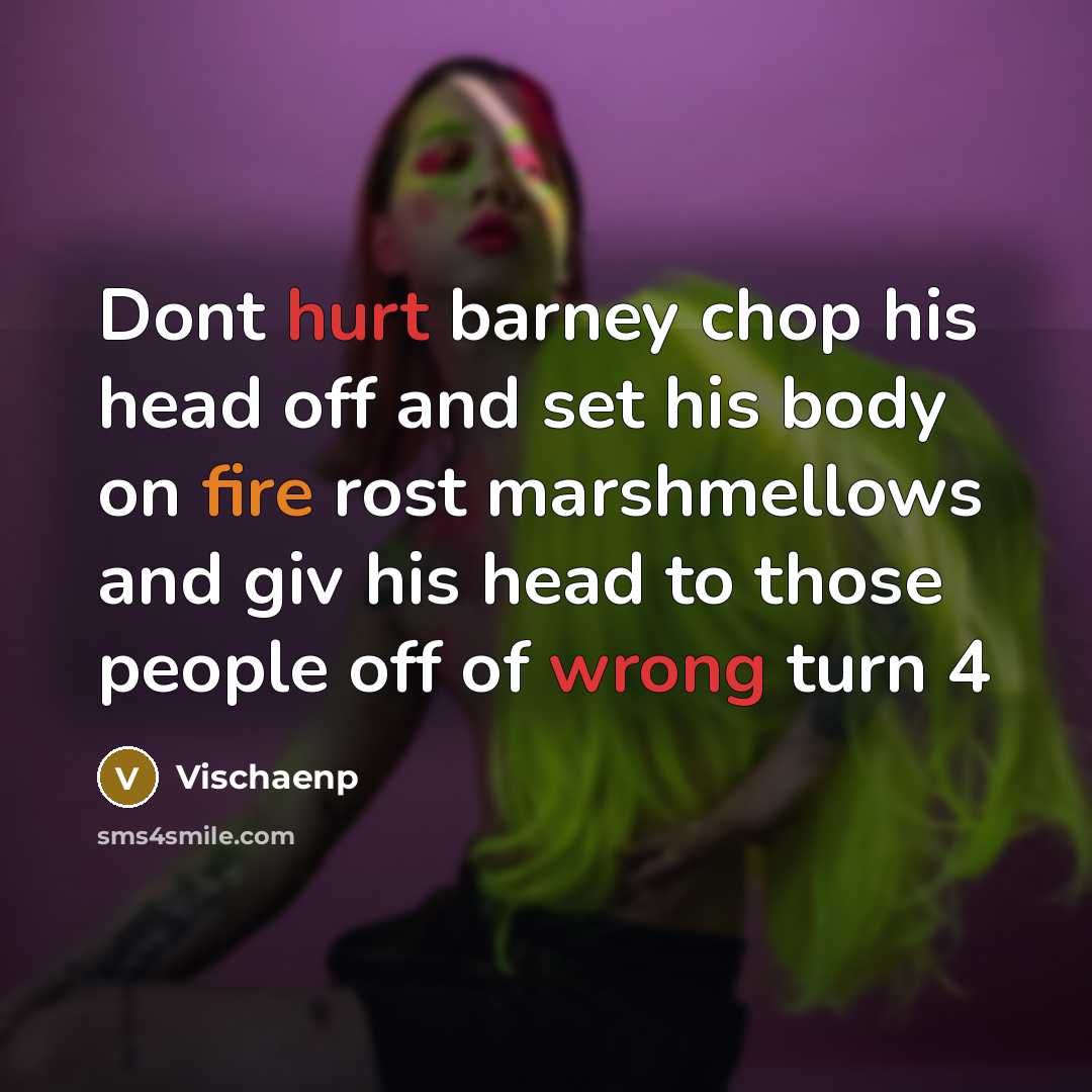 “Dont hurt barney chop his head off and set his body on fire rost marshmellows and giv his head to those people off of wrong turn 4” quote by Vischaenp
