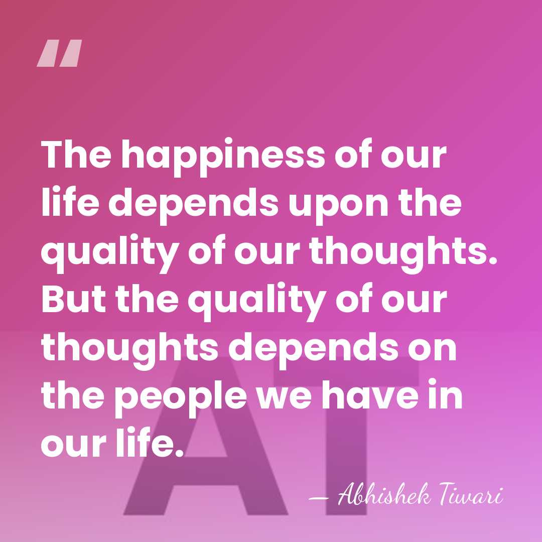 The happiness of our life depends upon the quality of our thoughts.&hellip; - Abhishek Tiwari