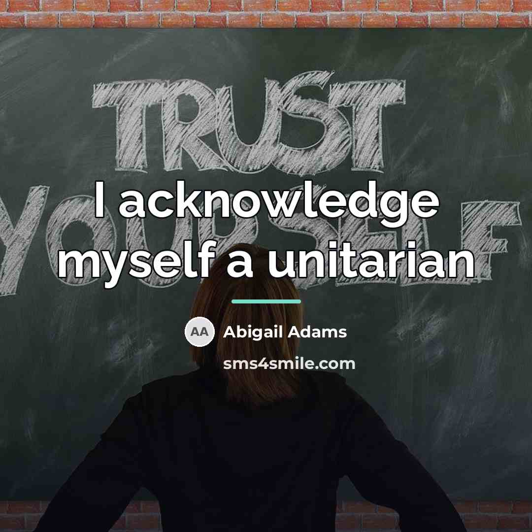 “I acknowledge myself a unitarian…” quote by Abigail Adams
