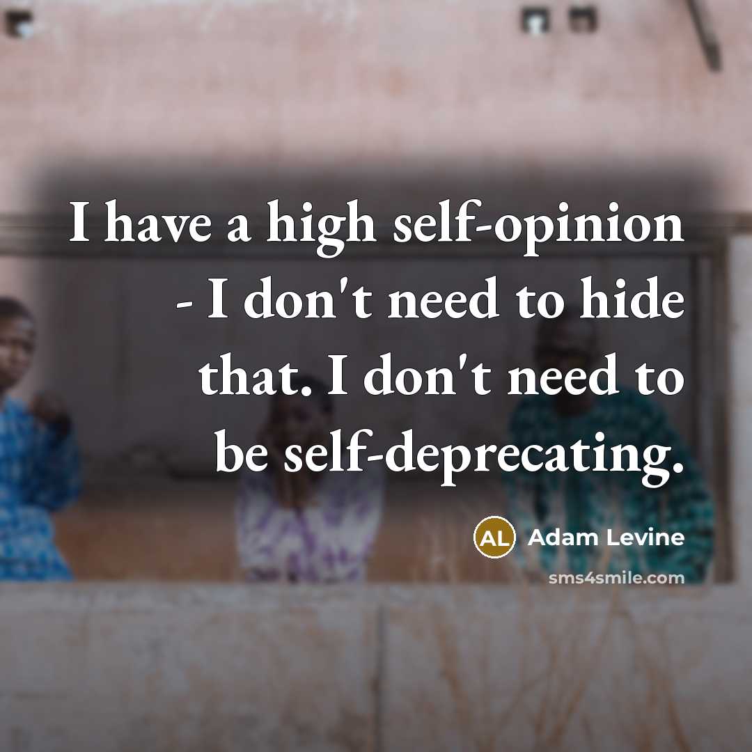 “I have a high self-opinion - I don't need to…” quote by Adam Levine
