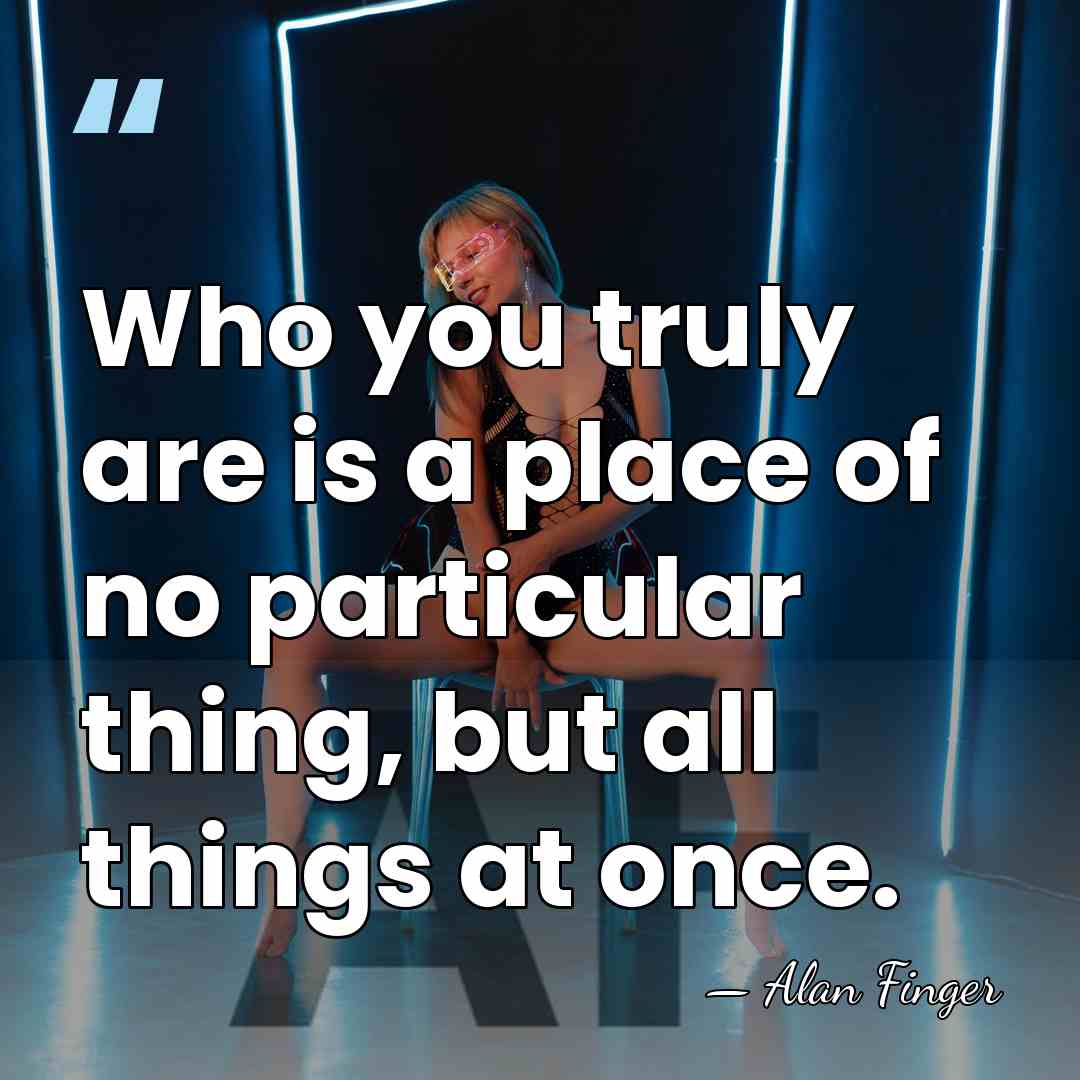 Who you truly are is a place of no particular thing, but&hellip; - Alan Finger