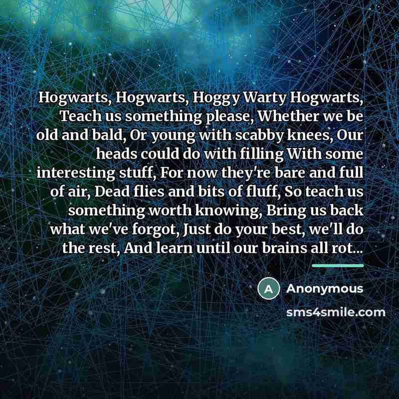 “Hogwarts, Hogwarts, Hoggy Warty Hogwarts, Teach us something please, Whether…” quote by Anonymous