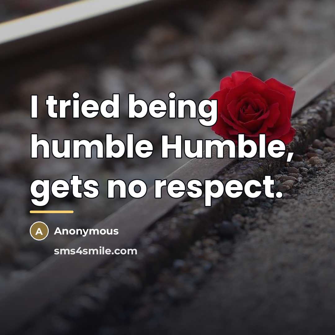 “I tried being humble Humble, gets no respect.…” quote by Anonymous