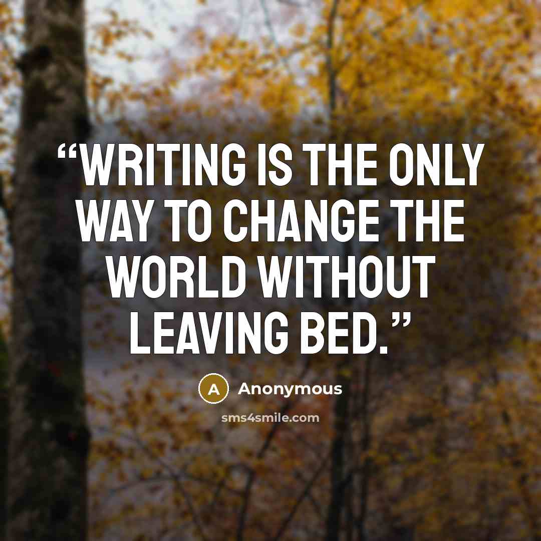 “Writing is the only way to change the world without leaving bed.” quote by Anonymous