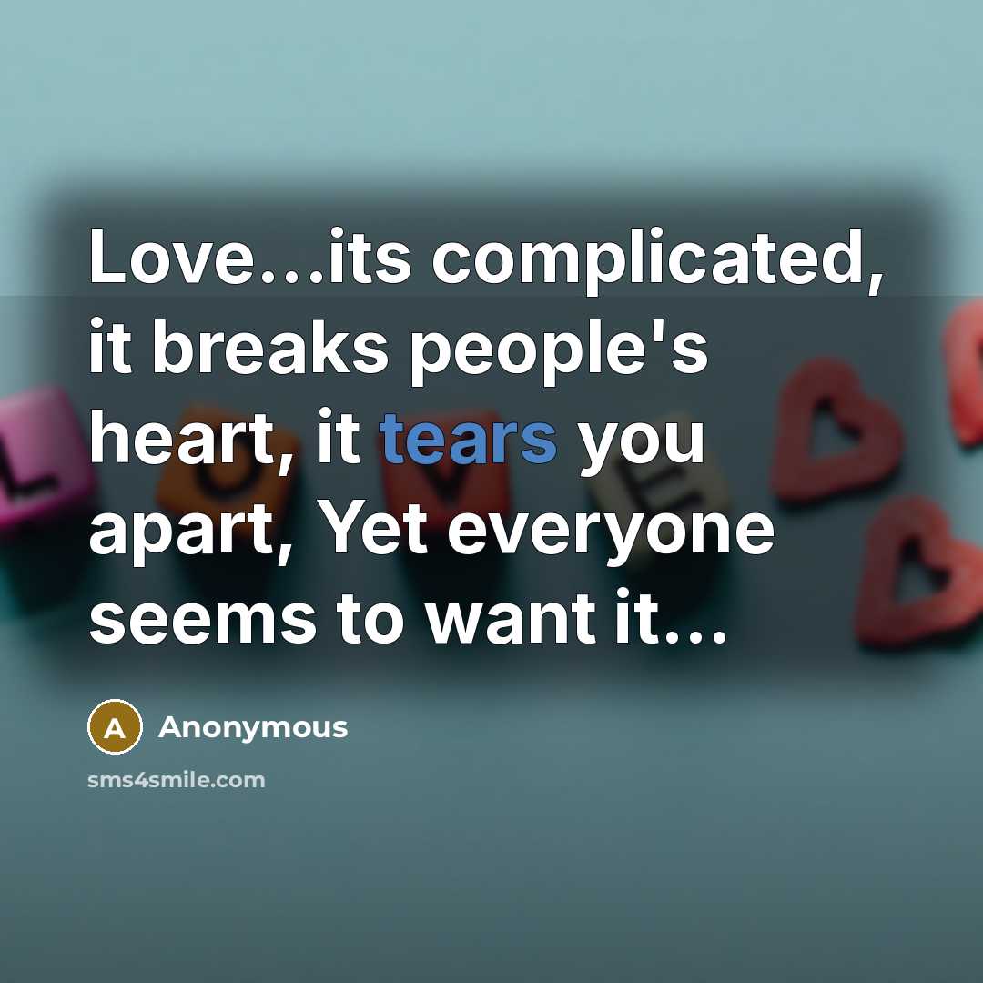 “Love...its complicated, it breaks people's heart, it tears you apart, Yet everyone seems to want it...” quote by Anonymous