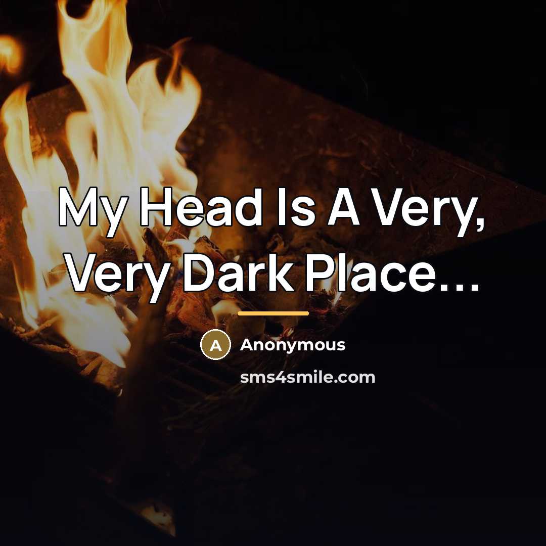 “My Head Is A Very, Very Dark Place...…” quote by Anonymous