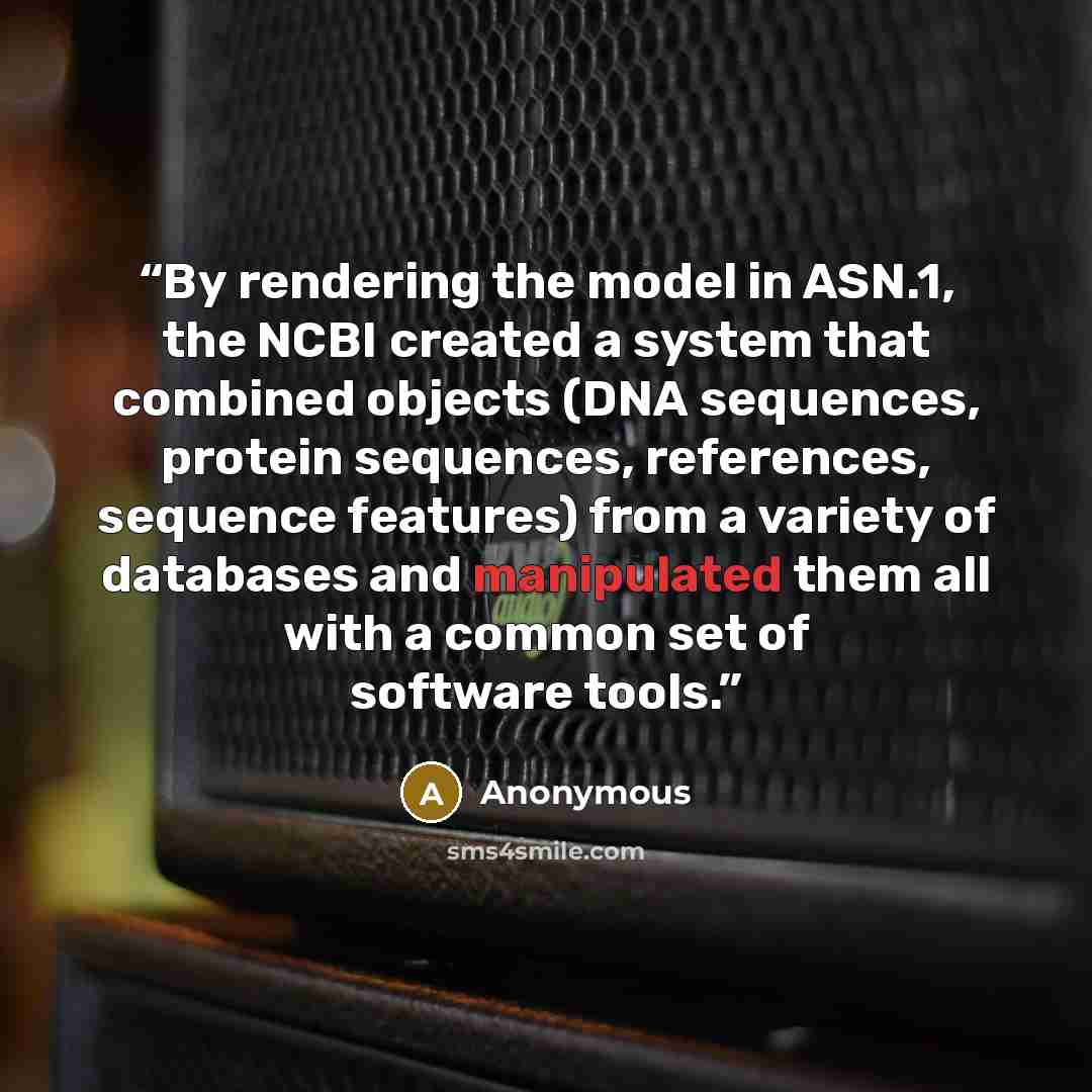 “By rendering the model in ASN.1, the NCBI created a system that combined objects (DNA sequences, protein sequences, references, sequence features) from a variety of databases and manipulated them all with a common set of software tools.” quote by Anonymous