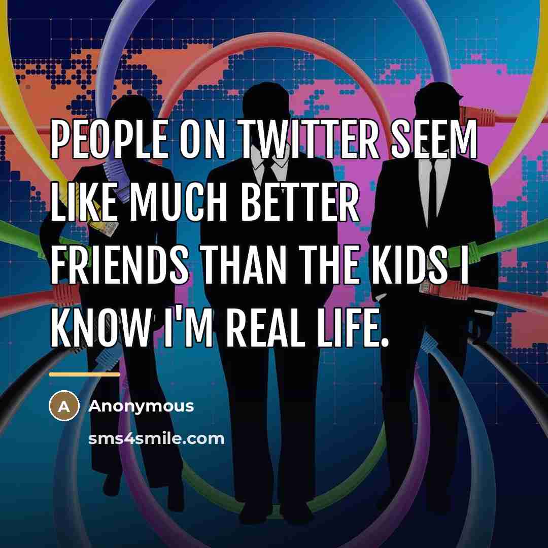 “People on Twitter seem like much better friends than the…” quote by Anonymous