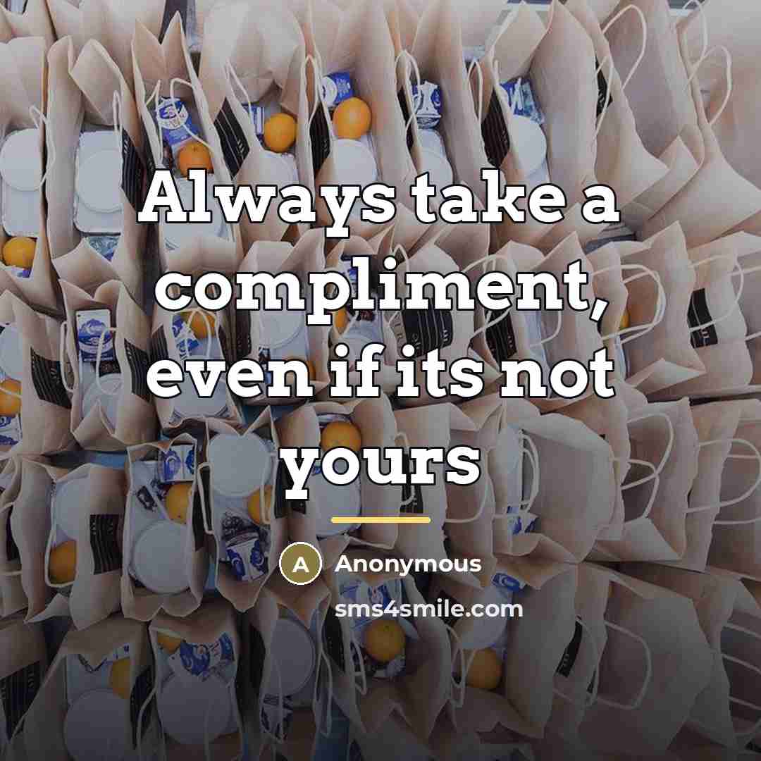 “Always take a compliment, even if its not yours…” quote by Anonymous