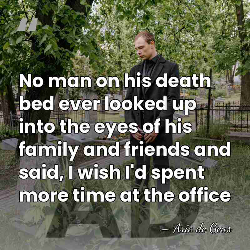 No man on his death bed ever looked up into the eyes&hellip; - Arie De Geus