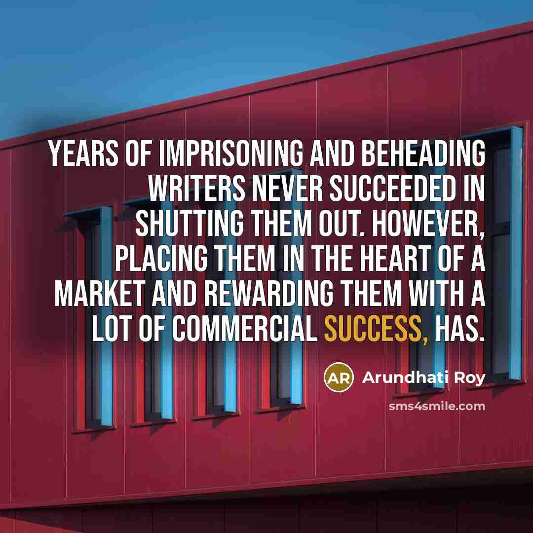 “Years of imprisoning and beheading writers never succeeded in shutting…” quote by Arundhati Roy