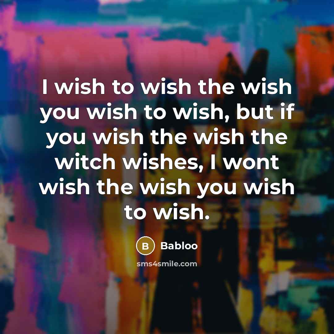 “I wish to wish the wish you wish to wish,…” quote by Babloo