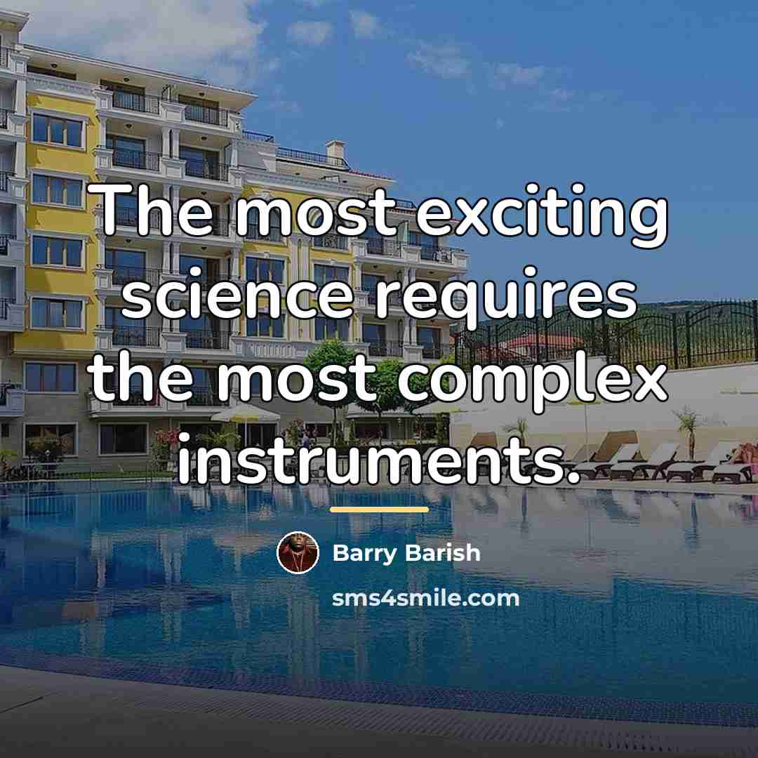 “The most exciting science requires the most complex instruments.…” quote by Barry Barish