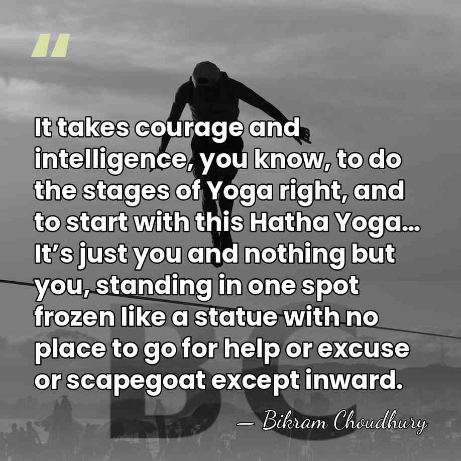 It takes courage and intelligence, you know, to do the stages of&hellip; - Bikram Choudhury