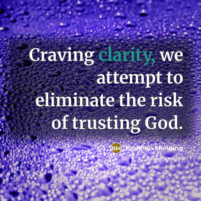“Craving clarity, we attempt to eliminate the risk of trusting…” quote by Brennan Manning